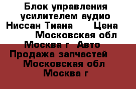 Блок управления усилителем аудио Ниссан Тиана 32 › Цена ­ 5 000 - Московская обл., Москва г. Авто » Продажа запчастей   . Московская обл.,Москва г.